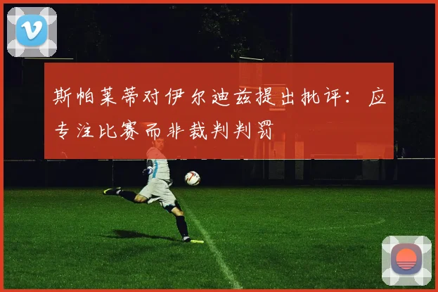 斯帕莱蒂对伊尔迪兹提出批评：应专注比赛而非裁判判罚