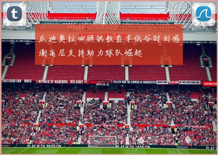 瓜迪奥拉回顾执教首季低谷时刻感谢高层支持助力球队崛起