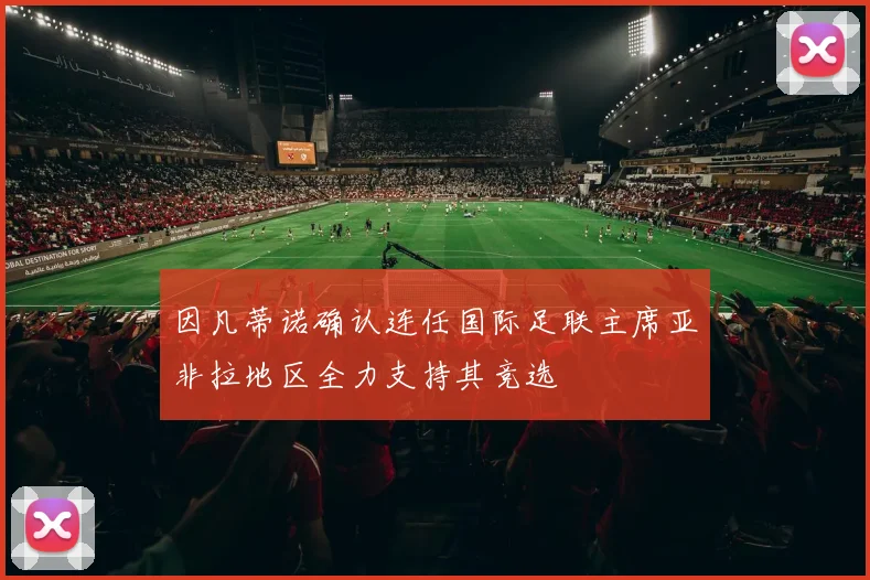 因凡蒂诺确认连任国际足联主席亚非拉地区全力支持其竞选
