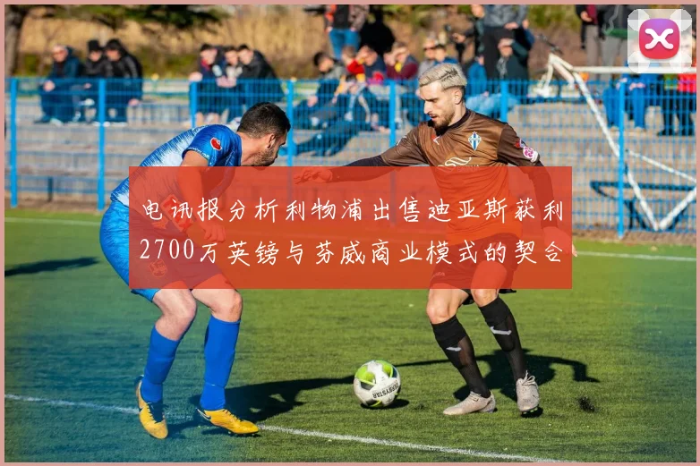 电讯报分析利物浦出售迪亚斯获利2700万英镑与芬威商业模式的契合