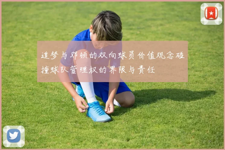 追梦与邓顿的双向球员价值观念碰撞球队管理权的界限与责任