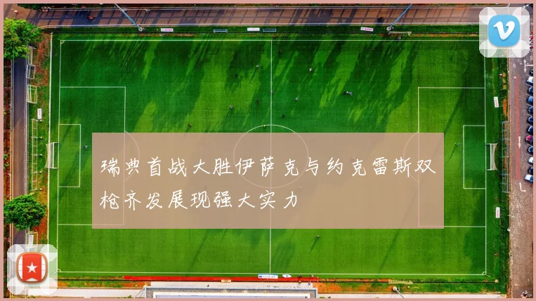 瑞典首战大胜伊萨克与约克雷斯双枪齐发展现强大实力