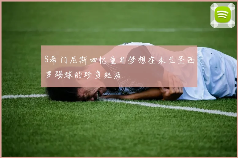 S希门尼斯回忆童年梦想在米兰圣西罗踢球的珍贵经历