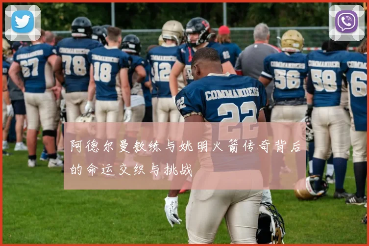 阿德尔曼教练与姚明火箭传奇背后的命运交织与挑战